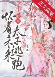 如何怀着未来太子逃跑全文