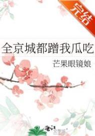 全京城都蹭我瓜吃笔趣阁芒果眼镜娘
