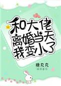 和大佬离婚当天我变小了番外txt