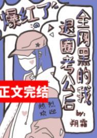 全网黑的我退圈考公后爆红了晋江