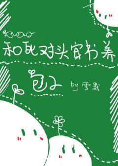 和死对头穿书养包子 百度