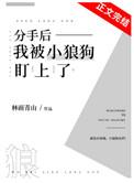 分手后小狼狗对我死缠烂打全文免费阅读