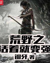 荒野之活着就变强 笔趣阁无弹窗