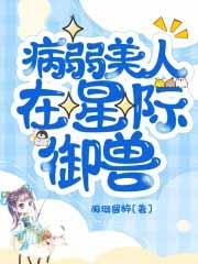 病弱美人在星际御兽txt