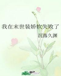 我在末世装娇软失败了全文阅读