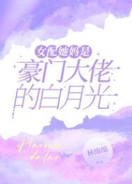 女配她妈是豪门大佬的白月光TXT百度