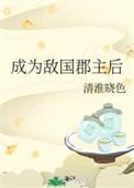 成为敌国郡主后 作者清淮晓色