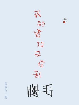我的老攻又在刮腿毛txt