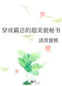 穿成霸总的超美貌秘书水清蒸蜜桃