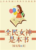 全民女神是本书全文免费阅读