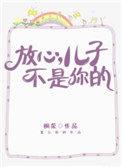 放心儿子不是你的完整