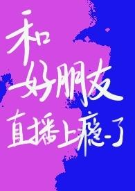 和好朋友直播上瘾了(青梅竹马 )