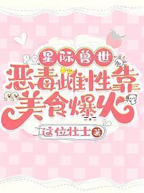 星际兽世:恶毒雌性靠美食爆火