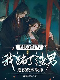 想吃绝户?我踹了渣男连夜改嫁战神