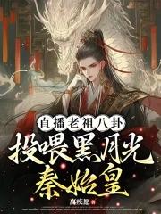 直播老祖八卦:投喂黑月光秦始皇